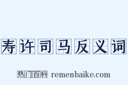寿许司马反义词是什么意思的图片